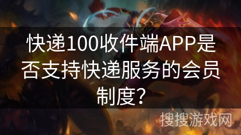 快递100收件端APP是否支持快递服务的会员制度？