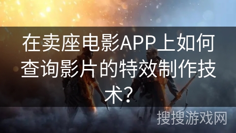 在卖座电影APP上如何查询影片的特效制作技术？