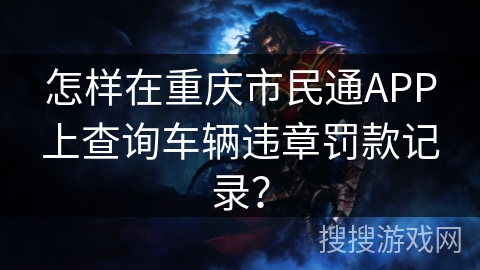 怎样在重庆市民通APP上查询车辆违章罚款记录？