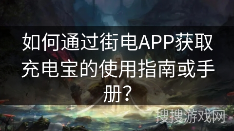 如何通过街电APP获取充电宝的使用指南或手册？