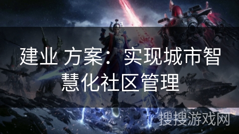建业 方案：实现城市智慧化社区管理