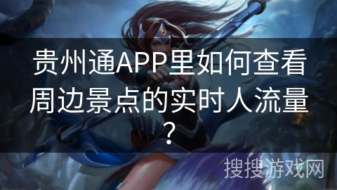 贵州通APP里如何查看周边景点的实时人流量？