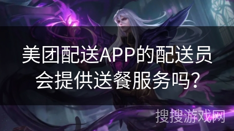 美团配送APP的配送员会提供送餐服务吗？