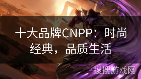 十大品牌CNPP：时尚经典，品质生活