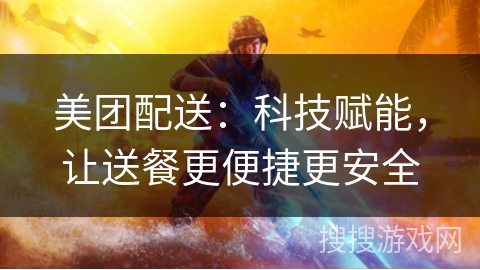 美团配送：科技赋能，让送餐更便捷更安全