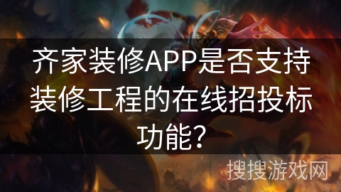 齐家装修APP是否支持装修工程的在线招投标功能？