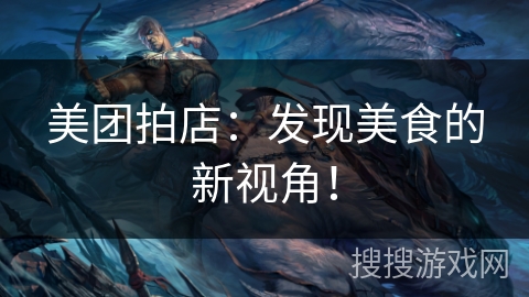 美团拍店：发现美食的新视角！