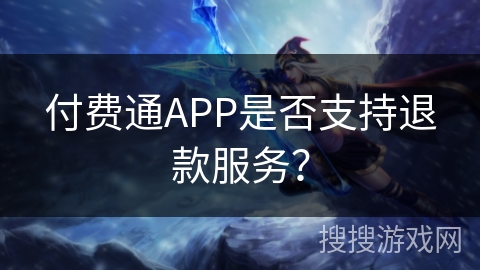 付费通APP是否支持退款服务？