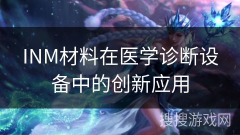 INM材料在医学诊断设备中的创新应用