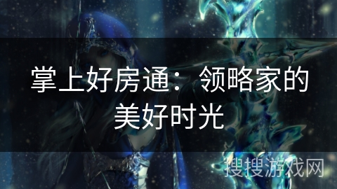 掌上好房通：领略家的美好时光