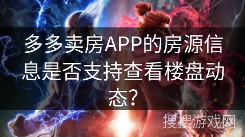多多卖房APP的房源信息是否支持查看楼盘动态？