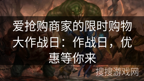 爱抢购商家的限时购物大作战日：作战日，优惠等你来