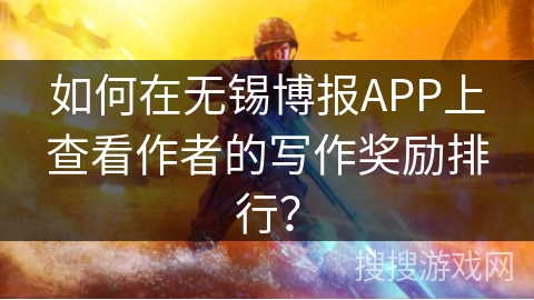如何在无锡博报APP上查看作者的写作奖励排行？