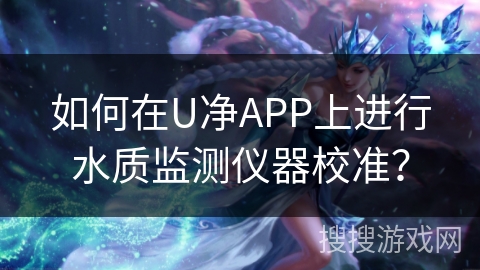 如何在U净APP上进行水质监测仪器校准？