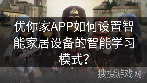 优你家APP如何设置智能家居设备的智能学习模式? 优你家APP如何设置智能家居设备的智能学习模式?