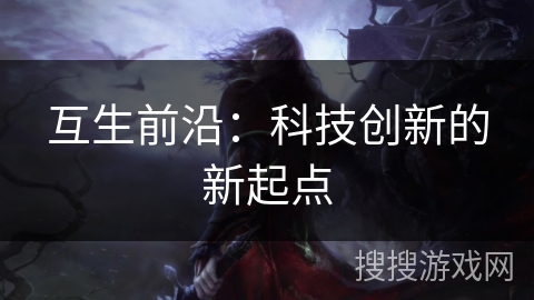 互生前沿:科技创新的新起点 互生前沿:科技创新的新起点