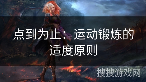 点到为止:运动锻炼的适度原则 点到为止:运动锻炼的适度原则