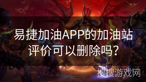 易捷加油APP的加油站评价可以删除吗? 易捷加油APP的加油站评价可以删除吗?