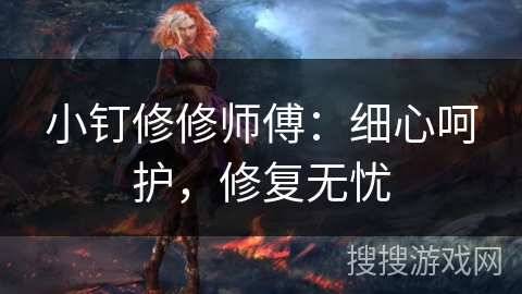 小钉修修师傅：细心呵护，修复无忧