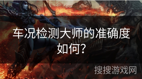 车况检测大师的准确度如何? 车况检测大师的准确度如何?