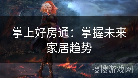 掌上好房通:掌握未来家居趋势 掌上好房通:掌握未来家居趋势