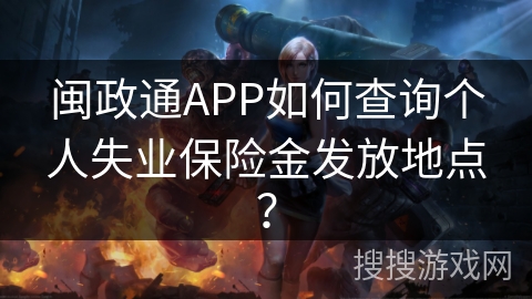 闽政通APP如何查询个人失业保险金发放地点？