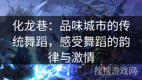 化龙巷：品味城市的传统舞蹈，感受舞蹈的韵律与激情