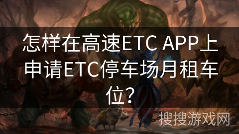怎样在高速ETC APP上申请ETC停车场月租车位? 怎样在高速ETC APP上申请ETC停车场月租车位?