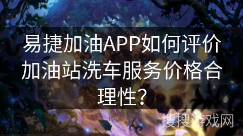 易捷加油APP如何评价加油站洗车服务价格合理性? 易捷加油APP如何评价加油站洗车服务价格合理性?