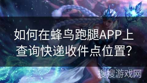 如何在蜂鸟跑腿APP上查询快递收件点位置？