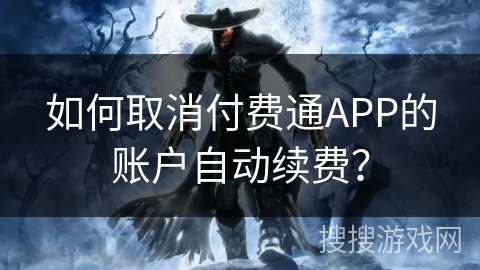 如何取消付费通APP的账户自动续费？