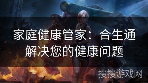 家庭健康管家：合生通解决您的健康问题