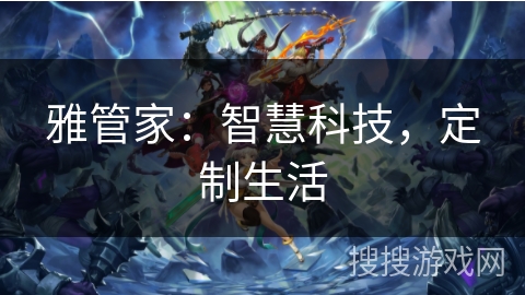 雅管家：智慧科技，定制生活