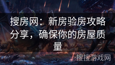搜房网：新房验房攻略分享，确保你的房屋质量