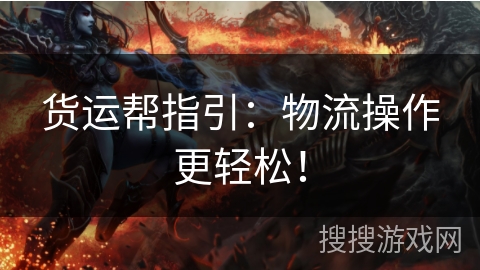 货运帮指引：物流操作更轻松！