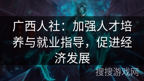 广西人社：加强人才培养与就业指导，促进经济发展