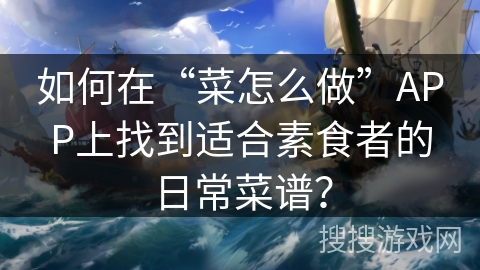 如何在“菜怎么做”APP上找到适合素食者的日常菜谱？