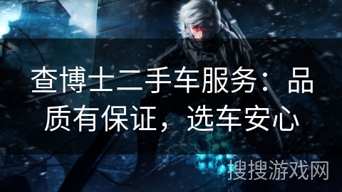 查博士二手车服务：品质有保证，选车安心
