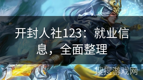 开封人社123:就业信息,全面整理 开封人社123:就业信息,全面整理