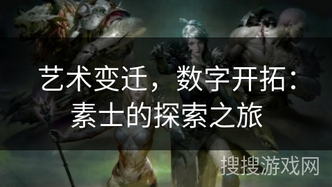 艺术变迁,数字开拓:素士的探索之旅 艺术变迁,数字开拓:素士的探索之旅
