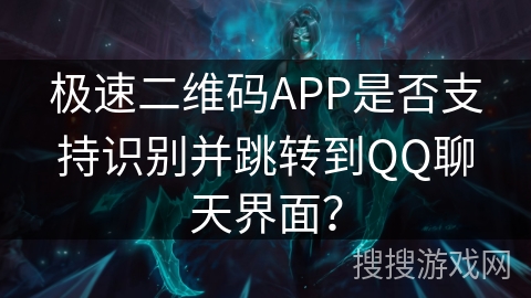 极速二维码APP是否支持识别并跳转到QQ聊天界面？