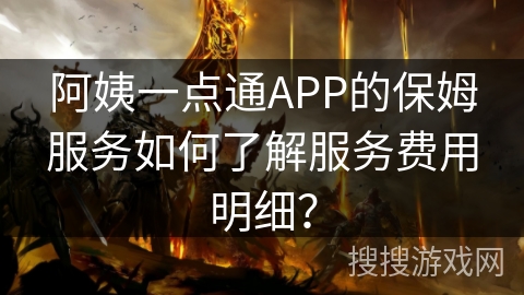 阿姨一点通APP的保姆服务如何了解服务费用明细？