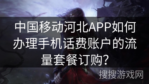 中国移动河北APP如何办理手机话费账户的流量套餐订购？