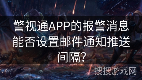 警视通APP的报警消息能否设置邮件通知推送间隔？