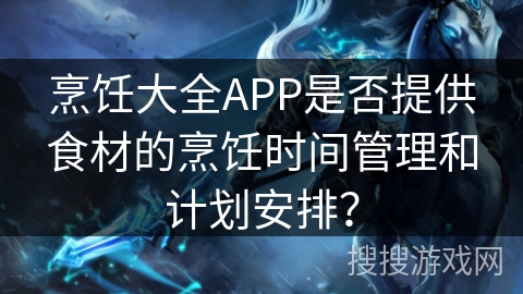 烹饪大全APP是否提供食材的烹饪时间管理和计划安排？