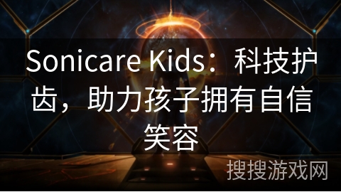 Sonicare Kids：科技护齿，助力孩子拥有自信笑容