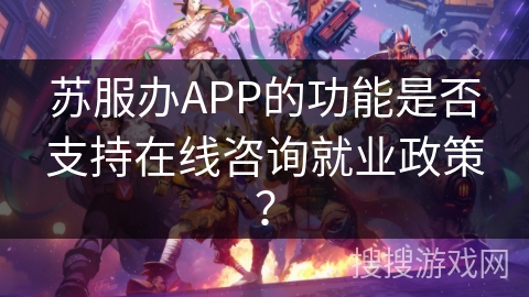 苏服办APP的功能是否支持在线咨询就业政策？