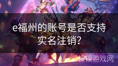 e福州的账号是否支持实名注销？