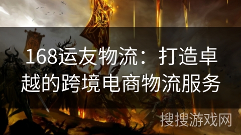 168运友物流：打造卓越的跨境电商物流服务