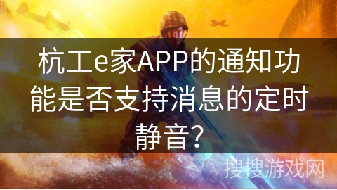 杭工e家APP的通知功能是否支持消息的定时静音？